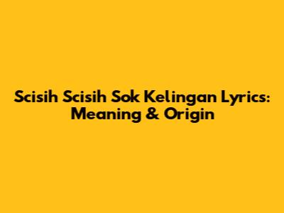 Scisih Scisih Sok Kelingan Lyrics: Meaning & Origin
