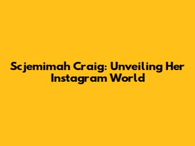 Scjemimah Craig: Unveiling Her Instagram World