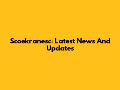 Scoekranesc: Latest News And Updates