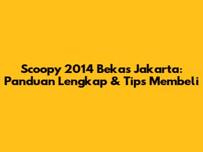 Scoopy 2014 Bekas Jakarta: Panduan Lengkap & Tips Membeli