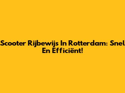 Scooter Rijbewijs In Rotterdam: Snel En Efficiënt!