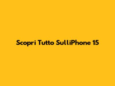 Scopri Tutto Sull'iPhone 15