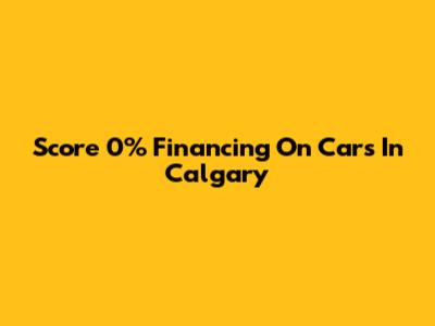 Score 0% Financing On Cars In Calgary