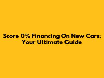 Score 0% Financing On New Cars: Your Ultimate Guide