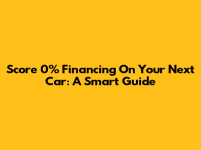 Score 0% Financing On Your Next Car: A Smart Guide