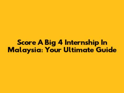 Score A Big 4 Internship In Malaysia: Your Ultimate Guide