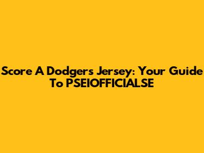 Score A Dodgers Jersey: Your Guide To PSEIOFFICIALSE
