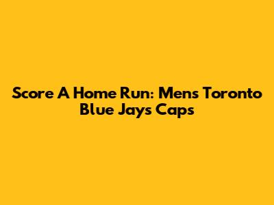 Score A Home Run: Men's Toronto Blue Jays Caps