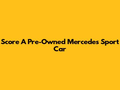 Score A Pre-Owned Mercedes Sport Car