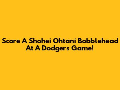 Score A Shohei Ohtani Bobblehead At A Dodgers Game!