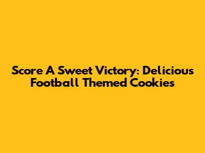Score A Sweet Victory: Delicious Football Themed Cookies