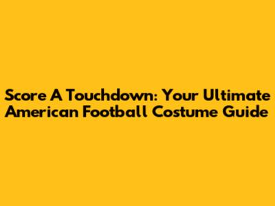 Score A Touchdown: Your Ultimate American Football Costume Guide