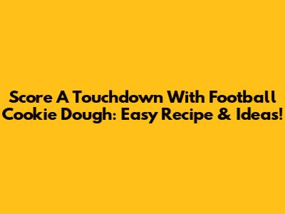 Score A Touchdown With Football Cookie Dough: Easy Recipe & Ideas!