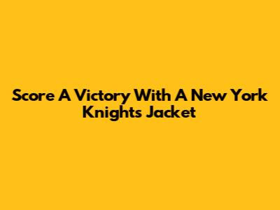 Score A Victory With A New York Knights Jacket