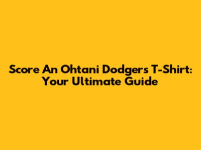 Score An Ohtani Dodgers T-Shirt: Your Ultimate Guide