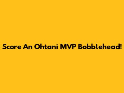 Score An Ohtani MVP Bobblehead!