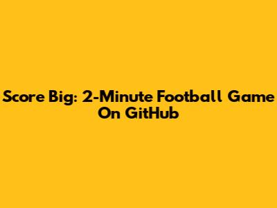 Score Big: 2-Minute Football Game On GitHub