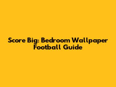 Score Big: Bedroom Wallpaper Football Guide