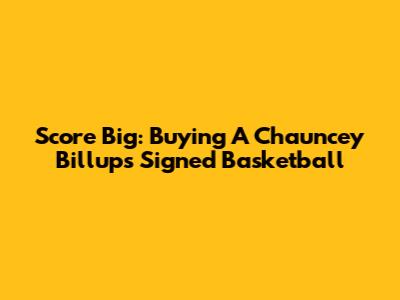 Score Big: Buying A Chauncey Billups Signed Basketball