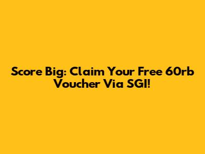 Score Big: Claim Your Free 60rb Voucher Via SGI!