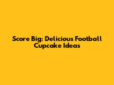 Score Big: Delicious Football Cupcake Ideas