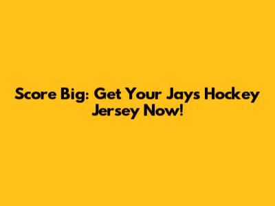 Score Big: Get Your Jays Hockey Jersey Now!