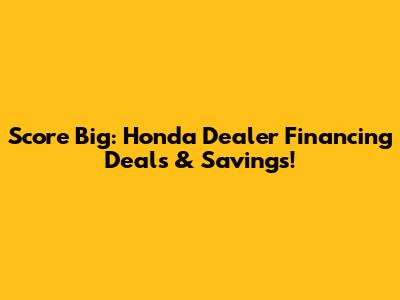 Score Big: Honda Dealer Financing Deals & Savings!