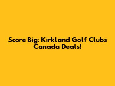 Score Big: Kirkland Golf Clubs Canada Deals!