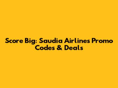 Score Big: Saudia Airlines Promo Codes & Deals