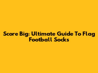 Score Big: Ultimate Guide To Flag Football Socks