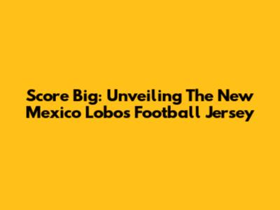Score Big: Unveiling The New Mexico Lobos Football Jersey