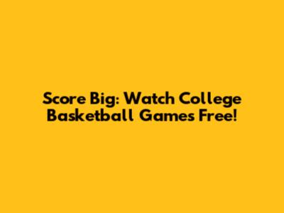 Score Big: Watch College Basketball Games Free!