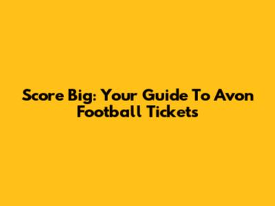 Score Big: Your Guide To Avon Football Tickets