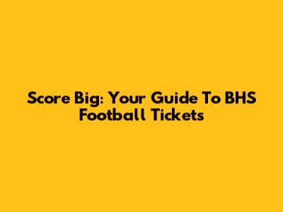 Score Big: Your Guide To BHS Football Tickets