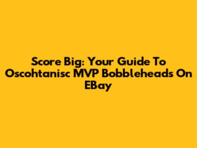 Score Big: Your Guide To Oscohtanisc MVP Bobbleheads On EBay