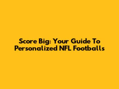 Score Big: Your Guide To Personalized NFL Footballs
