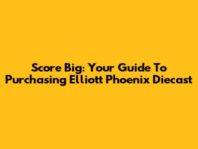 Score Big: Your Guide To Purchasing Elliott Phoenix Diecast