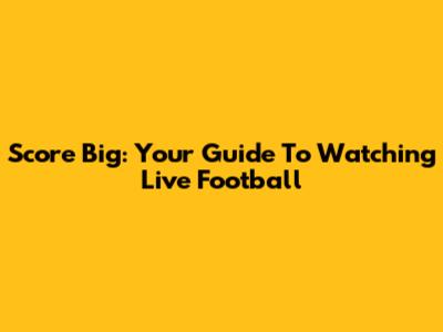 Score Big: Your Guide To Watching Live Football