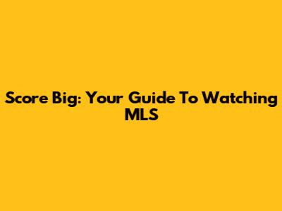 Score Big: Your Guide To Watching MLS