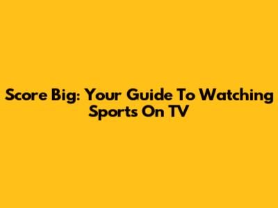 Score Big: Your Guide To Watching Sports On TV