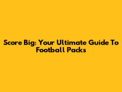 Score Big: Your Ultimate Guide To Football Packs