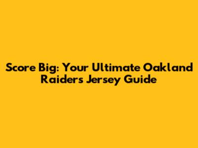 Score Big: Your Ultimate Oakland Raiders Jersey Guide