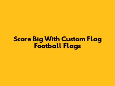 Score Big With Custom Flag Football Flags