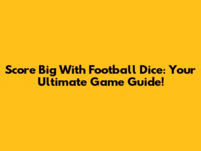 Score Big With Football Dice: Your Ultimate Game Guide!