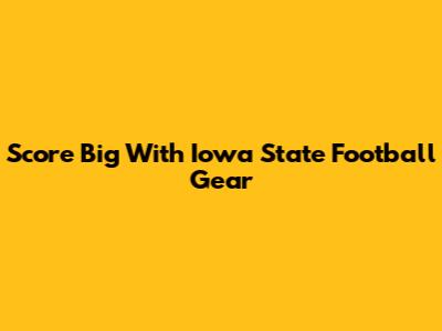 Score Big With Iowa State Football Gear