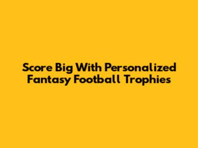 Score Big With Personalized Fantasy Football Trophies