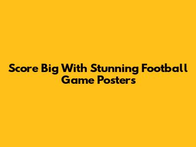 Score Big With Stunning Football Game Posters