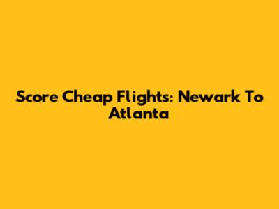 Score Cheap Flights: Newark To Atlanta