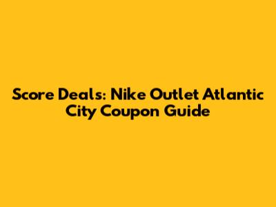 Score Deals: Nike Outlet Atlantic City Coupon Guide