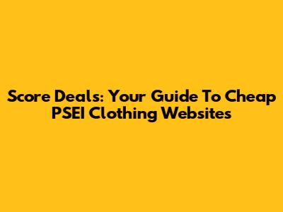 Score Deals: Your Guide To Cheap PSEI Clothing Websites